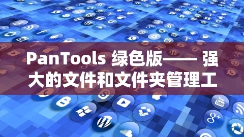 PanTools 绿色版—— 强大的文件和文件夹管理工具，绿色版：PanTools——强大的文件和文件夹管理工具