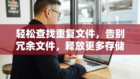 轻松查找重复文件，告别冗余文件，释放更多存储空间