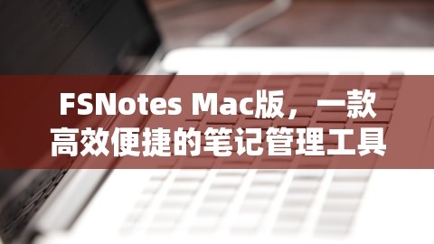 FSNotes Mac版，一款高效便捷的笔记管理工具，