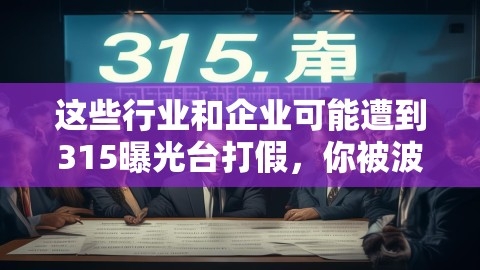 这些行业和企业可能遭到315曝光台打假，你被波及了吗？