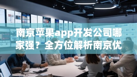 南京苹果app开发公司哪家强？全方位解析南京优质苹果app开发公司