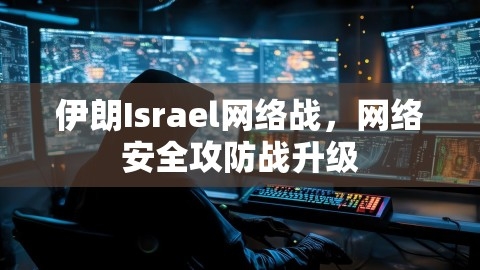 伊朗Israel网络战，网络安全攻防战升级,伊朗Israel网络战，网络安全攻防战升级,伊朗Israel网络战,网络安全攻防战升级,第1张