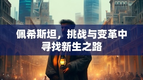佩希斯坦，挑战与变革中寻找新生之路,佩希斯坦，挑战与变革中寻找新生之路,佩希斯坦,变革与新生,第1张