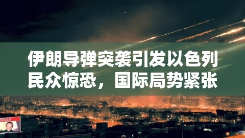 伊朗导弹突袭引发以色列民众惊恐，国际局势紧张加剧,伊朗导弹突袭引发以色列民众惊恐，国际局势紧张加剧,伊朗导弹突袭,以色列民众惊恐,第1张