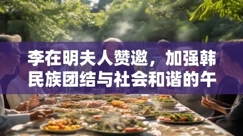 李在明夫人赞邀,加强韩民族团结与社会和谐的午餐,韩民族,社会和谐,第1张 李在明夫人赞邀,加强韩民族团结与社会和谐的午餐,韩民族,社会和谐,第1张