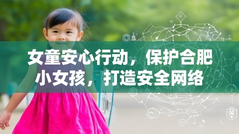 女童安心行动，保护合肥小女孩，打造安全网络,女童安心行动，保护合肥小女孩，打造安全网络,女童安心行动,网络保护,第1张