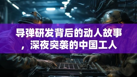 导弹研发背后的动人故事，深夜突袭的中国工人,导弹研发背后的动人故事，深夜突袭的中国工人,导弹研发,中国工人,第1张