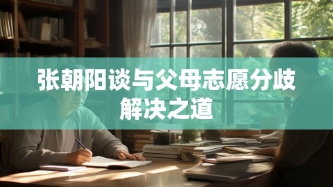 张朝阳谈与父母志愿分歧解决之道