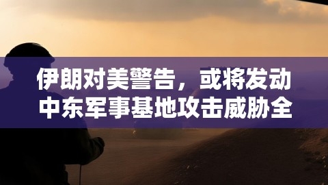 伊朗对美警告，或将发动中东军事基地攻击威胁全球安全？,伊朗对美警告，或将发动中东军事基地攻击威胁全球安全？,伊朗,军事基地攻击,第1张