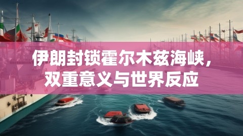 伊朗封锁霍尔木兹海峡，双重意义与世界反应,伊朗封锁霍尔木兹海峡，双重意义与世界反应,霍尔木兹海峡封锁,世界反应,第1张