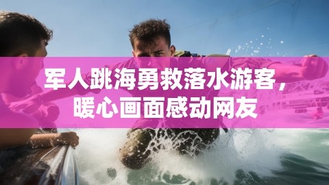 军人跳海勇救落水游客，暖心画面感动网友,军人跳海救落水游客,暖心画面,第1张