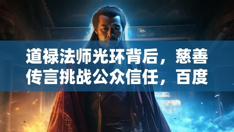 道禄法师光环背后，慈善传言挑战公众信任，百度百科遭质疑,道禄法师光环背后，慈善传言挑战公众信任，百度百科遭质疑,道禄法师,公众信任质疑,第1张
