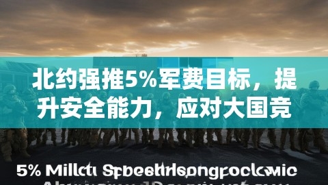 北约强推5%军费目标，提升安全能力，应对大国竞争