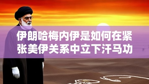 伊朗哈梅内伊是如何在紧张美伊关系中立下汗马功劳的？