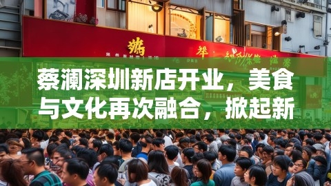 蔡澜深圳新店开业，美食与文化再次融合，掀起新一波热潮