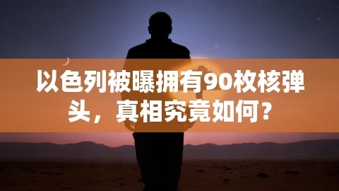 以色列被曝拥有90枚核弹头，真相究竟如何？