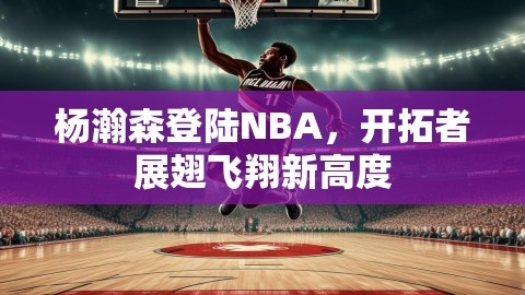 杨瀚森登陆NBA，开拓者展翅飞翔新高度