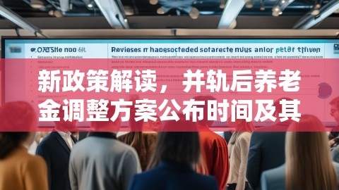 新政策解读，并轨后养老金调整方案公布时间及其影响