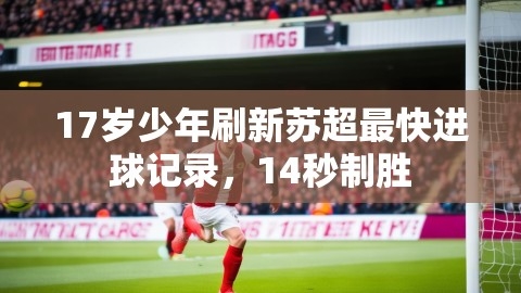 17岁少年刷新苏超最快进球记录，14秒制胜