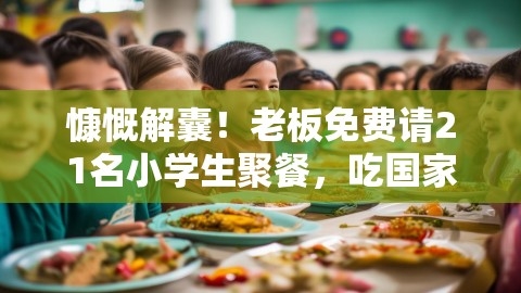 慷慨解囊！老板免费请21名小学生聚餐，吃国家补贴的饭