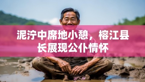 泥泞中席地小憩，榕江县长展现公仆情怀