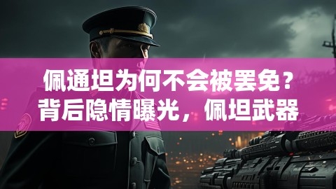 佩通坦为何不会被罢免？背后隐情曝光，佩坦武器成关键！,佩通坦为何不会被罢免？背后隐情曝光，佩坦武器成关键！,佩通坦,武器成关键,第1张