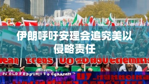 伊朗呼吁安理会追究美以侵略责任,伊朗呼吁安理会追究美以侵略责任,伊朗,追究侵略责任,第1张