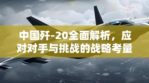 中国歼-20全面解析，应对对手与挑战的战略考量,中国歼-20全面解析，应对对手与挑战的战略考量,歼20,战略考量,第1张