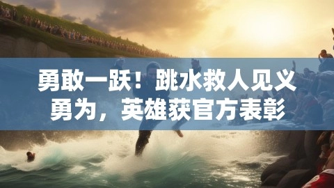 勇敢一跃！跳水救人见义勇为，英雄获官方表彰,跳水救人,英雄表彰,当地为跳河救人男子申请见义勇为称号,第1张