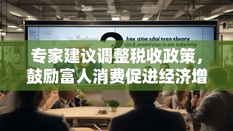 专家建议调整税收政策,鼓励富人消费促进经济增长,引发热议,多征税合理吗?,税收政策调整,富人消费促进经济增长,专家:对富人征税难 不如鼓励多消费,第1张 专家建议调整税收政策,鼓励富人消费促进经济增长,引发热议,多征税合理吗?,专家建议调整税收政策,鼓励富人消费促进经济增长,引发热议,多征税合理吗?,税收政策调整,富人消费促进经济增长,专家:对富人征税难 不如鼓励多消费,第1张