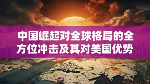 中国崛起对全球格局的全方位冲击及其对美国优势的影响,中国崛起对全球格局的全方位冲击及其对美国优势的影响,中国崛起,全球格局冲击,德机构：中国已在所有领域冲击美优势,第1张