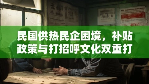 民国供热民企困境，补贴政策与打招呼文化双重打压,民国供热民企困境，补贴政策与打招呼文化双重打压,民国供热民企困境,补贴政策与打招呼文化,供热民企：亏损多源于领导打招呼,第1张