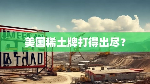 美国稀土牌打得出尽？,美国稀土牌打得出尽？,美国稀土,牌打出尽,美国稀土牌打到尽头了吗,第1张