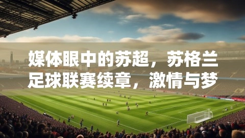 媒体眼中的苏超，苏格兰足球联赛续章，激情与梦想的延续