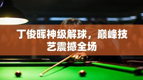 丁俊晖神级解球，巅峰技艺震撼全场